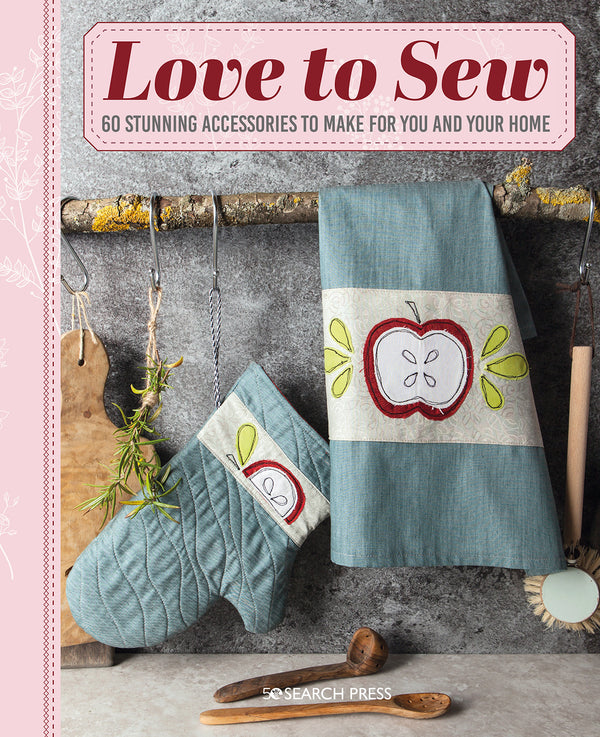Love To Sew: 60 Stunning Accessories to Make for You and Your Home