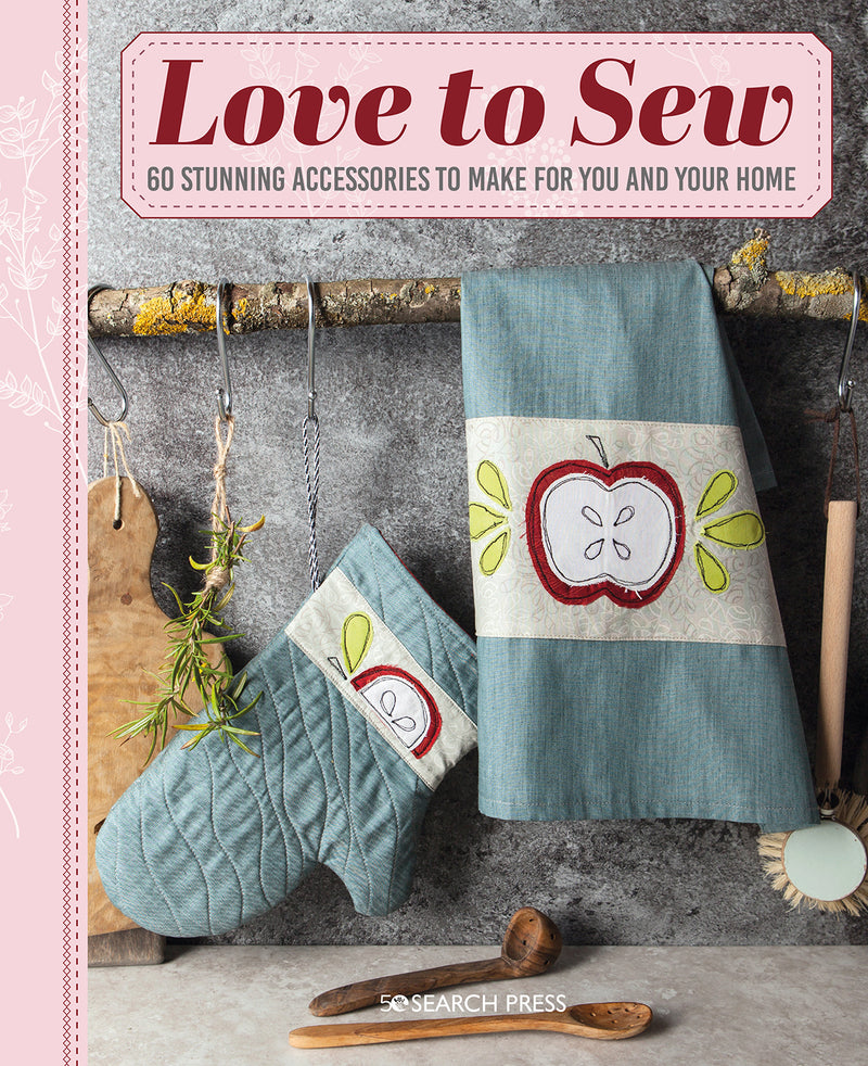 Love To Sew: 60 Stunning Accessories to Make for You and Your Home
